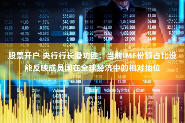 股票开户 央行行长潘功胜：当前IMF份额占比没能反映成员国在全球经济中的相对地位