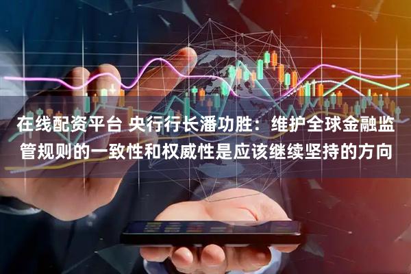 在线配资平台 央行行长潘功胜：维护全球金融监管规则的一致性和权威性是应该继续坚持的方向