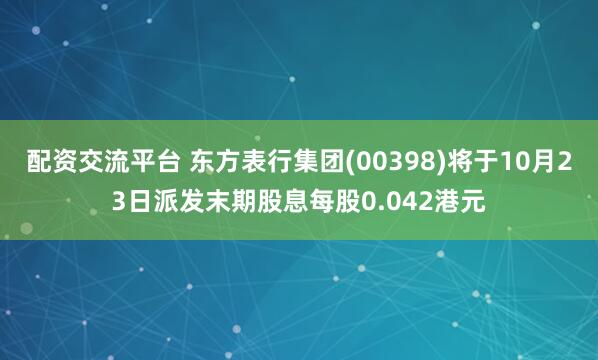 配资交流平台 东方表行集团(00398)将于10月23日派发末期股息每股0.042港元