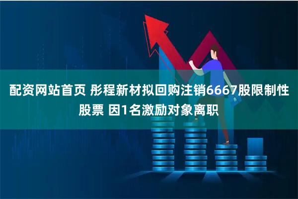 配资网站首页 彤程新材拟回购注销6667股限制性股票 因1名激励对象离职