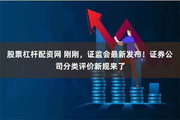 股票杠杆配资网 刚刚，证监会最新发布！证券公司分类评价新规来了