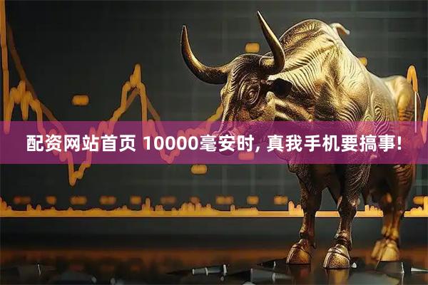 配资网站首页 10000毫安时, 真我手机要搞事!