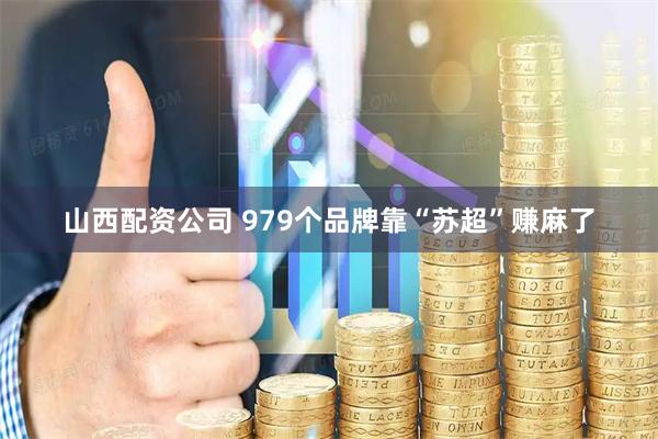 山西配资公司 979个品牌靠“苏超”赚麻了