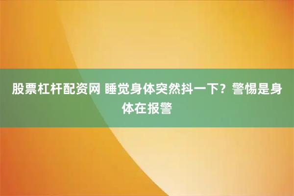 股票杠杆配资网 睡觉身体突然抖一下？警惕是身体在报警