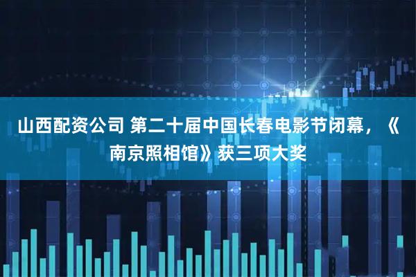 山西配资公司 第二十届中国长春电影节闭幕，《南京照相馆》获三项大奖