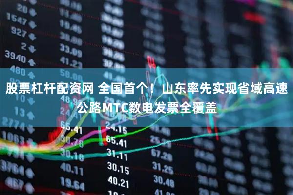 股票杠杆配资网 全国首个！山东率先实现省域高速公路MTC数电发票全覆盖