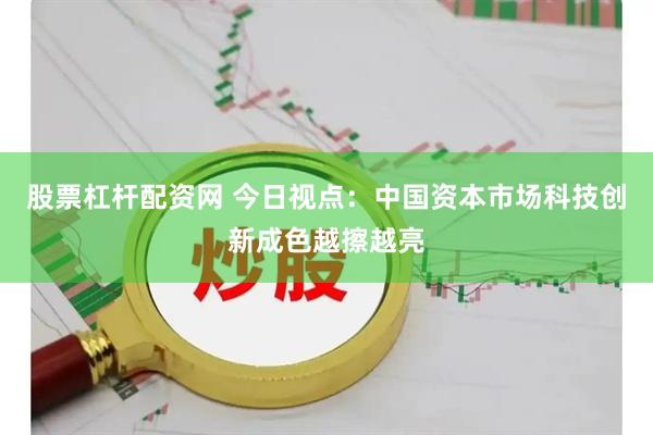 股票杠杆配资网 今日视点：中国资本市场科技创新成色越擦越亮