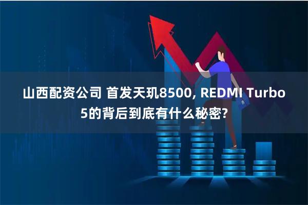 山西配资公司 首发天玑8500, REDMI Turbo5的背后到底有什么秘密?