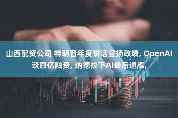 山西配资公司 特朗普年度讲话宣扬政绩, OpenAI谈百亿融资, 纳德拉下AI最后通牒,