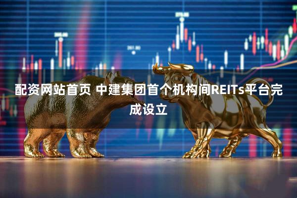 配资网站首页 中建集团首个机构间REITs平台完成设立