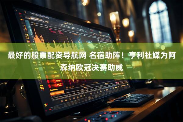 最好的股票配资导航网 名宿助阵！亨利社媒为阿森纳欧冠决赛助威