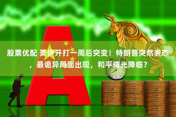 股票优配 美伊开打一周后突变！特朗普突然表态，最诡异局面出现，和平曙光降临？