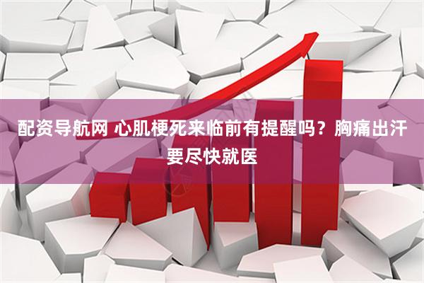 配资导航网 心肌梗死来临前有提醒吗？胸痛出汗要尽快就医